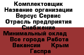 Комплектовщик › Название организации ­ Версус Сервис › Отрасль предприятия ­ Снабжение › Минимальный оклад ­ 1 - Все города Работа » Вакансии   . Крым,Гаспра